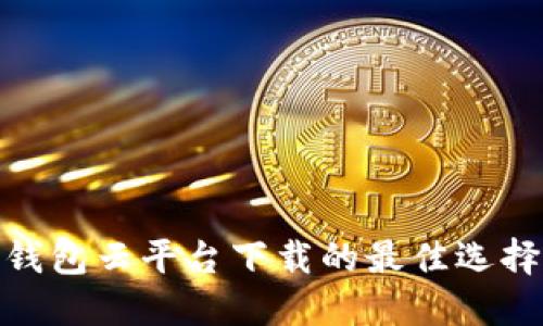 探索加密钱包云平台下载的最佳选择及其优势