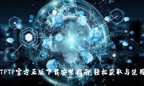 TPTP官方正版下载安装指南：轻松获取与使用