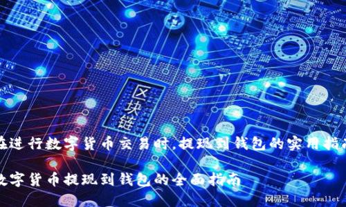 在进行数字货币交易时，提现到钱包的实用指南

数字货币提现到钱包的全面指南