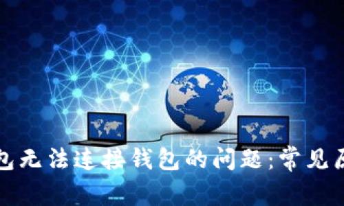 如何解决TP钱包无法连接钱包的问题：常见原因及解决方案
