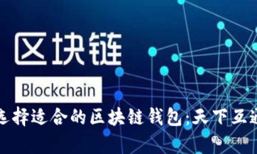 如何选择适合的区块链钱包：天下互通分析