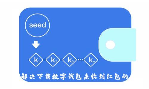 如何解决下载数字钱包未收到红包的问题