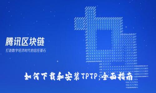 如何下载和安装TPTP：全面指南