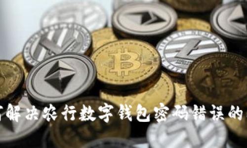 如何解决农行数字钱包密码错误的问题