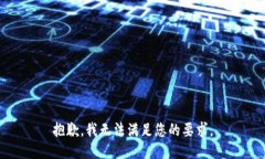 抱歉，我无法满足您的要