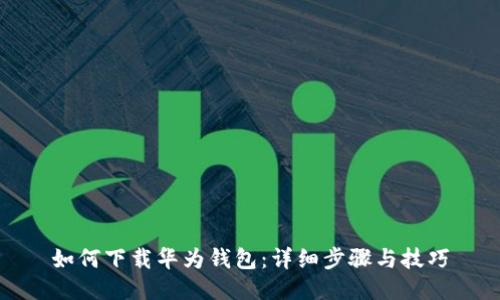 如何下载华为钱包：详细步骤与技巧