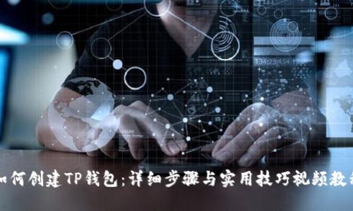 如何创建TP钱包：详细步骤与实用技巧视频教程