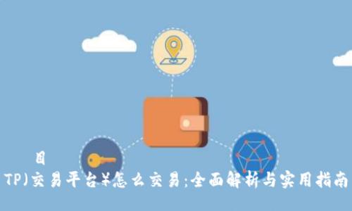  題目   
TP（交易平台）怎么交易：全面解析与实用指南