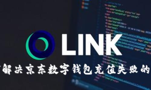 如何解决京东数字钱包充值失败的问题