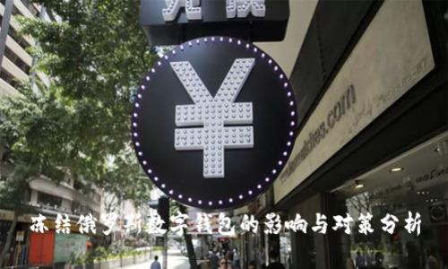 冻结俄罗斯数字钱包的影响与对策分析