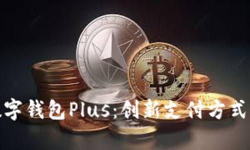 全面解析数字钱包Plus：创新支付方式的未来趋势