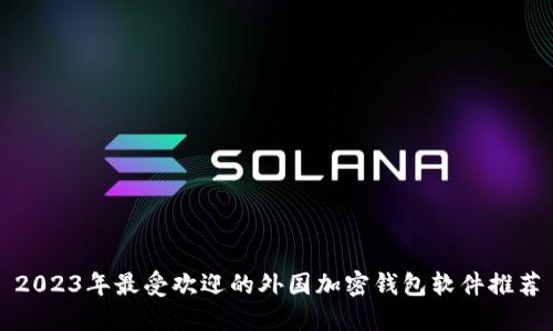 2023年最受欢迎的外国加密钱包软件推荐