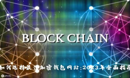 如何选择最佳加密钱包网站：2023年全面指南