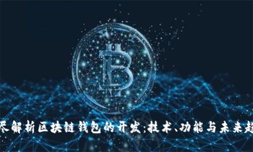 详尽解析区块链钱包的开发：技术、功能与未来趋势