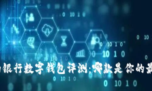 最全面的银行数字钱包评测：哪款是你的最佳选择？