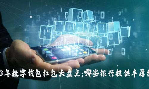 2023年数字钱包红包大盘点：哪些银行提供丰厚红包？