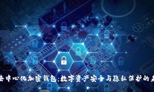 : 去中心化加密钱包：数字资产安全与隐私保护的未来