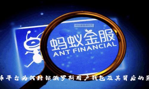加密货币平台为何封锁俄罗斯用户钱包及其背后的影响分析