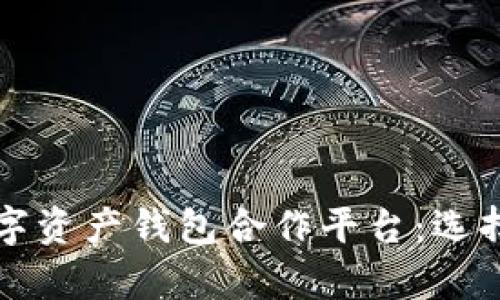 全面解析数字资产钱包合作平台：选择与使用指南