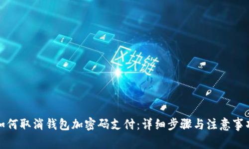 如何取消钱包加密码支付：详细步骤与注意事项