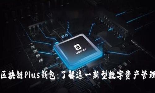 长沙区块链Plus钱包：了解这一新型数字资产管理工具