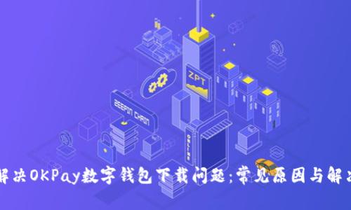 如何解决OKPay数字钱包下载问题：常见原因与解决办法