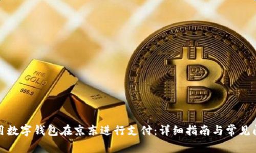 如何使用数字钱包在京东进行支付：详细指南与常见问题解答