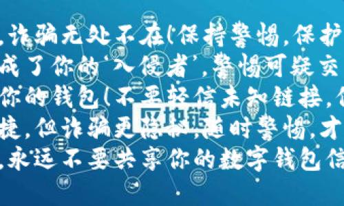 数字钱包诈骗文案简短精辟

1. “小心数字钱包，诈骗无处不在！保持警惕，保护你的资金安全！”
2. “别让数字钱包成了你的‘入侵者’，警惕可疑交易，确保资产安全！”
3. “诈骗者伪装成你的钱包！不要轻信未知链接，保护好你的资金！”
4. “数字钱包虽便捷，但诈骗更隐秘，随时警惕，才是最好的保护！”
5. “保持安全意识，永远不要共享你的数字钱包信息，安全第一！”