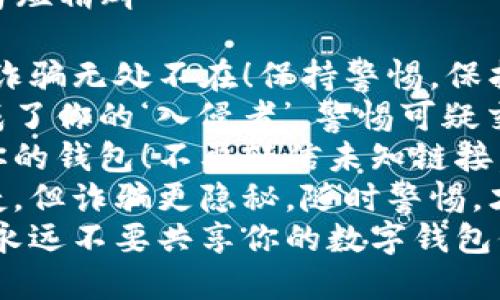 数字钱包诈骗文案简短精辟

1. “小心数字钱包，诈骗无处不在！保持警惕，保护你的资金安全！”
2. “别让数字钱包成了你的‘入侵者’，警惕可疑交易，确保资产安全！”
3. “诈骗者伪装成你的钱包！不要轻信未知链接，保护好你的资金！”
4. “数字钱包虽便捷，但诈骗更隐秘，随时警惕，才是最好的保护！”
5. “保持安全意识，永远不要共享你的数字钱包信息，安全第一！”