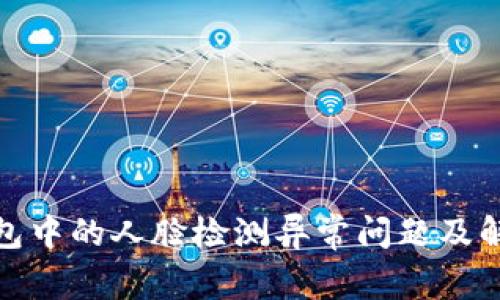 数字钱包中的人脸检测异常问题及解决方案