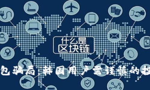 揭开数字钱包骗局：韩国用户需谨慎的投资陷阱分析