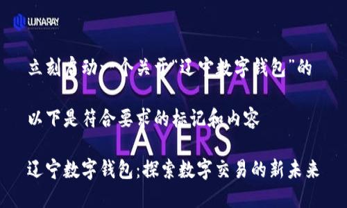 立刻启动一个关于“辽宁数字钱包”的

以下是符合要求的标记和内容

辽宁数字钱包：探索数字交易的新未来
