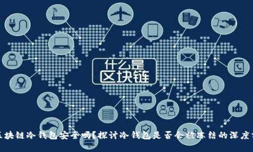 : 区块链冷钱包安全吗？探讨冷钱包是否会被冻结的深度分析