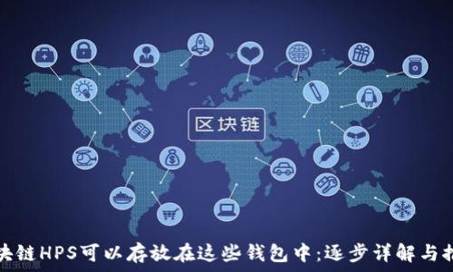   
区块链HPS可以存放在这些钱包中：逐步详解与推荐