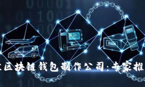 选择最佳区块链钱包制作公司：专家推荐与指南