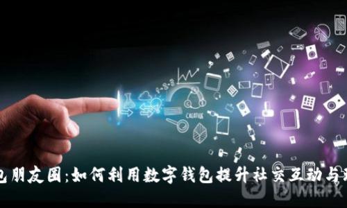 数字钱包朋友圈：如何利用数字钱包提升社交互动与理财能力