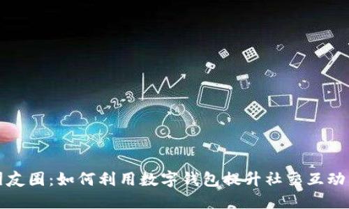 数字钱包朋友圈：如何利用数字钱包提升社交互动与理财能力