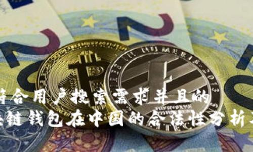 思考一个符合用户搜索需求并且的
sblock区块链钱包在中国的合法性分析及使用指南