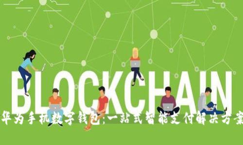华为手机数字钱包：一站式智能支付解决方案