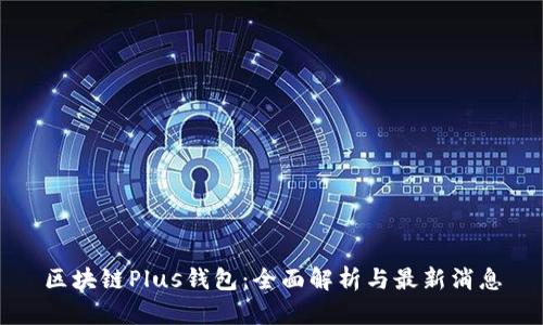 区块链Plus钱包：全面解析与最新消息