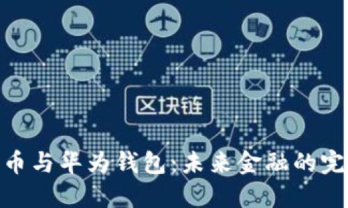 数字货币与华为钱包：未来金融的完美结合