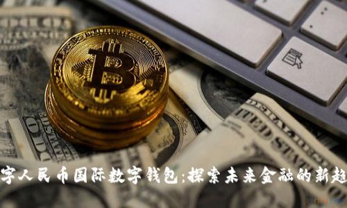 数字人民币国际数字钱包：探索未来金融的新趋势