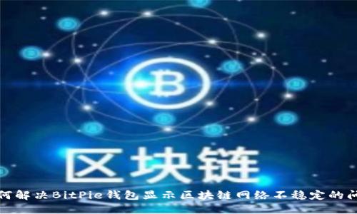 如何解决BitPie钱包显示区块链网络不稳定的问题