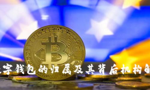 :数字钱包的归属及其背后机构解析