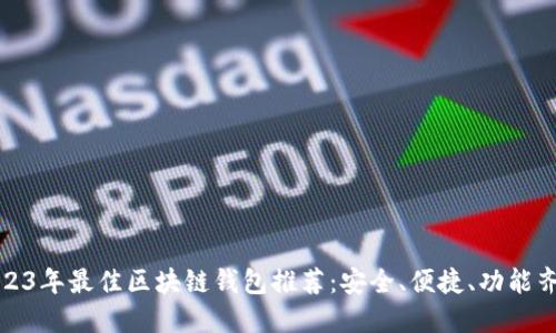 2023年最佳区块链钱包推荐：安全、便捷、功能齐全