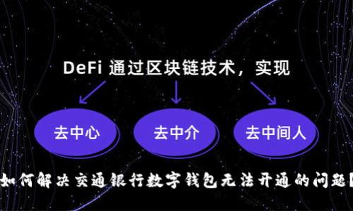 如何解决交通银行数字钱包无法开通的问题？