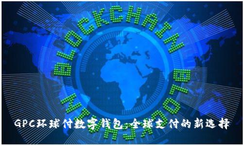 GPC环球付数字钱包：全球支付的新选择