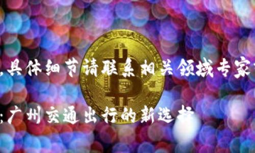 以下内容为概述，具体细节请联系相关领域专家或进行深入调查。

数字钱包羊城通：广州交通出行的新选择