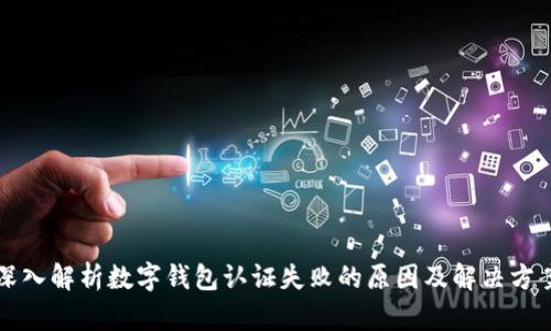 深入解析数字钱包认证失败的原因及解决方案