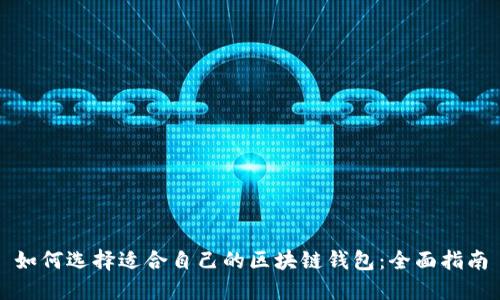 如何选择适合自己的区块链钱包：全面指南